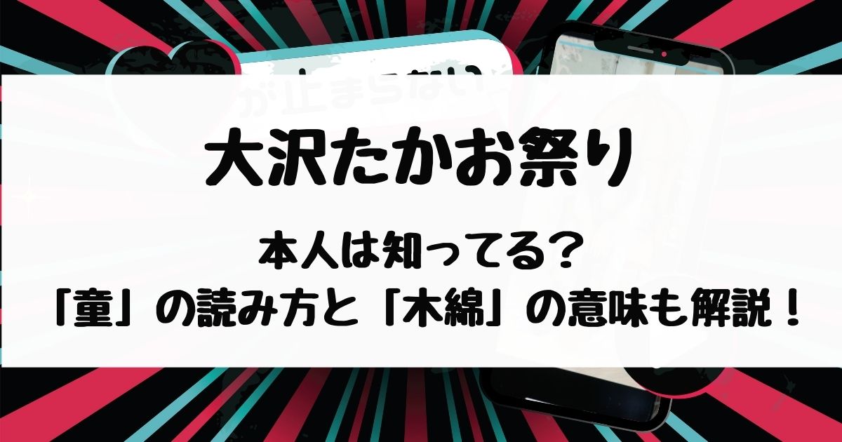 大沢たかお祭りを本人は知ってる？バズった理由や「童」の読み方と「木綿」の意味も解説！