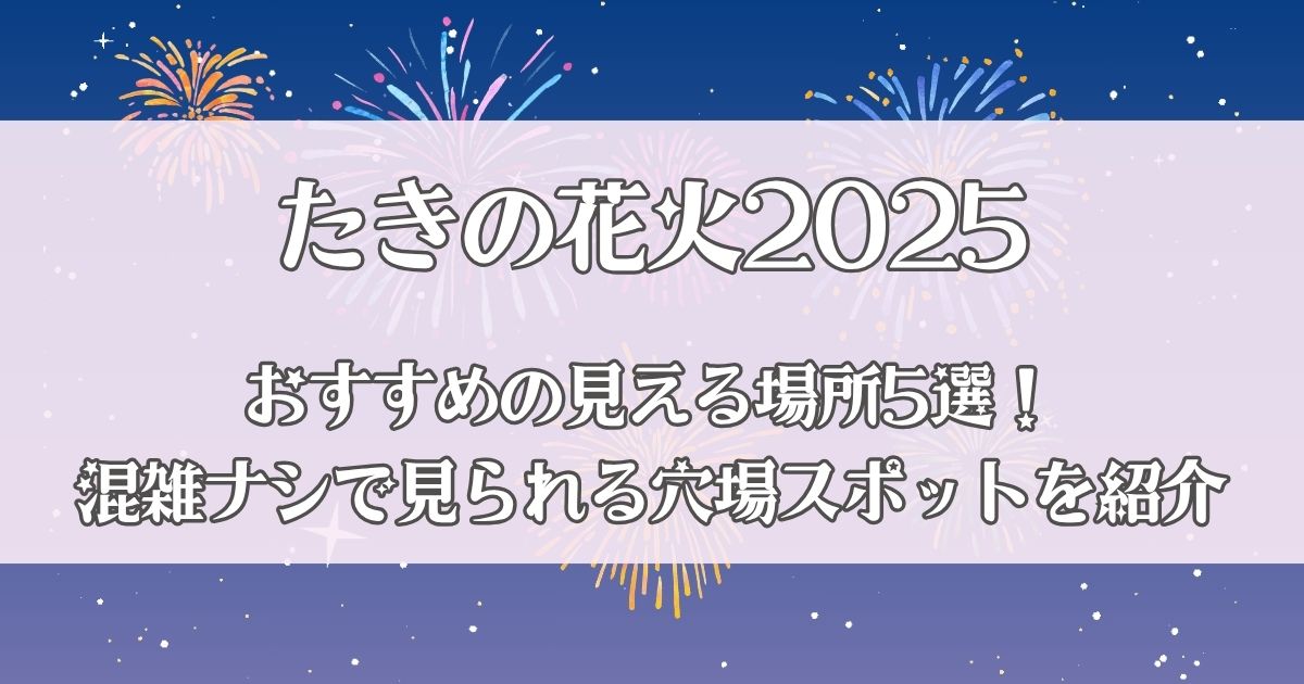 たきの花火2025が見える場所おすすめ5選！混雑ナシで見られる穴場スポットを紹介