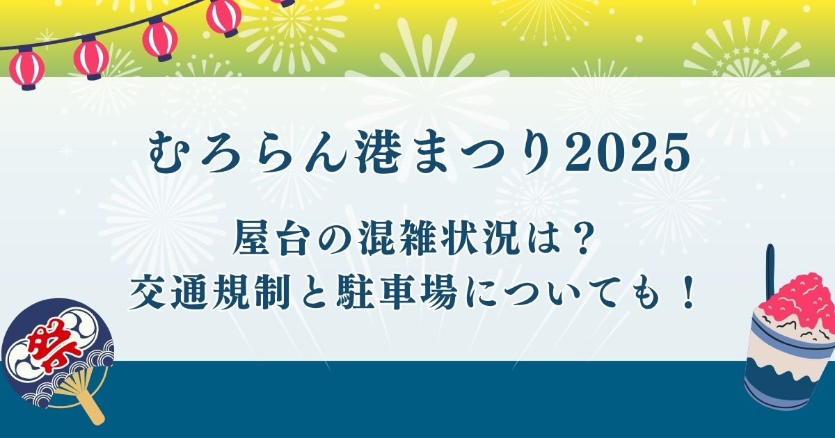 むろらん港まつり2025や屋台の混雑状況は？交通規制と駐車場についても！