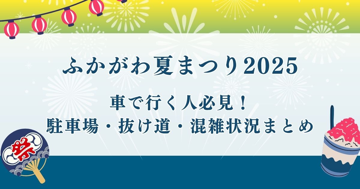 ふかがわ夏まつり2025に車で行く人必見！駐車場・抜け道・混雑状況まとめ