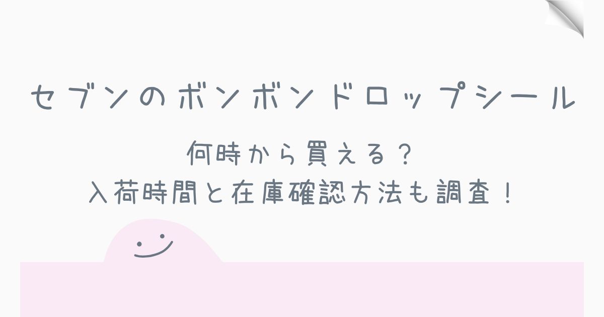 セブンのボンボンドロップシールは何時から買える？