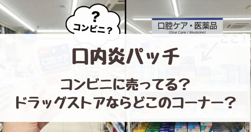 口内炎パッチはコンビニに売ってるか、ドラッグストアならどのコーナーにあるか解説
